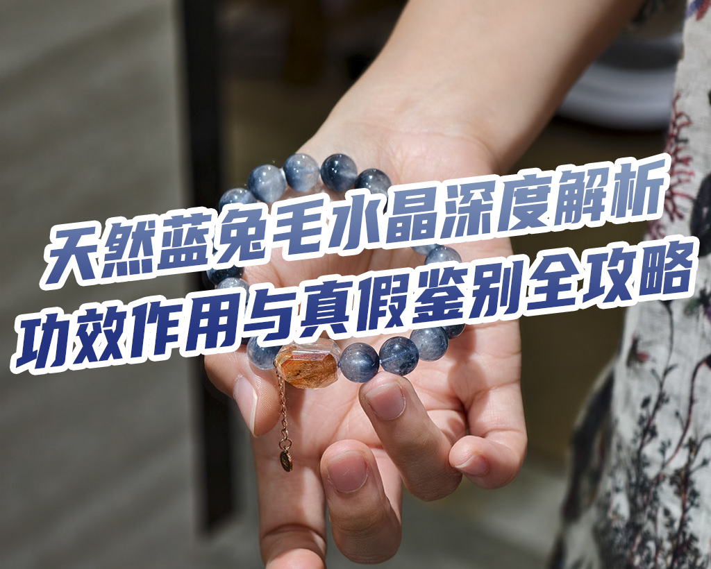 天然蓝兔毛水晶深度解析：功效作用与真假鉴别全攻略