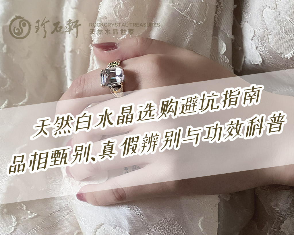 天然白水晶选购避坑指南：品相甄别、真假辨别与功效科普
