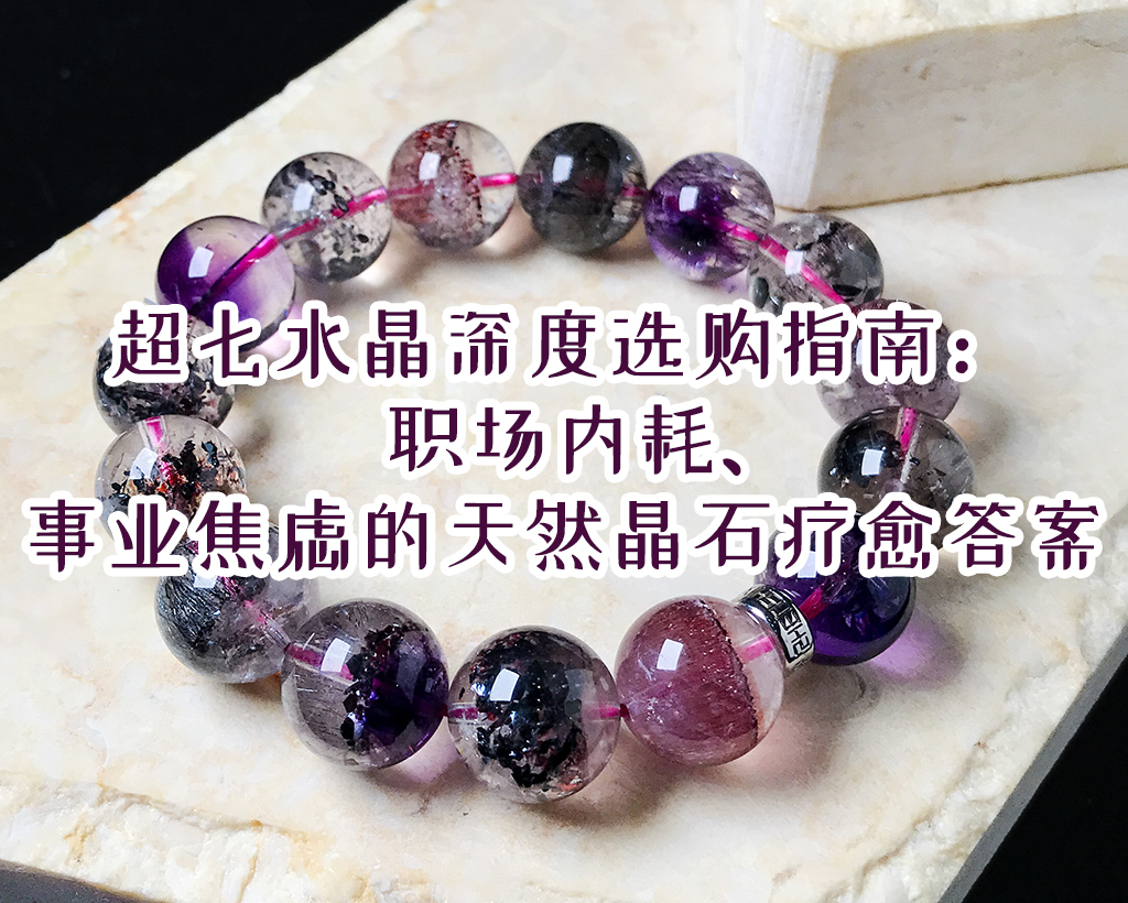 超七水晶深度选购指南：职场内耗、事业焦虑的天然晶石疗愈答案